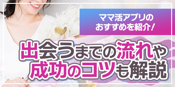 ママ活アプリのおすすめを紹介！出会うまでの流れや成功のコツも解説